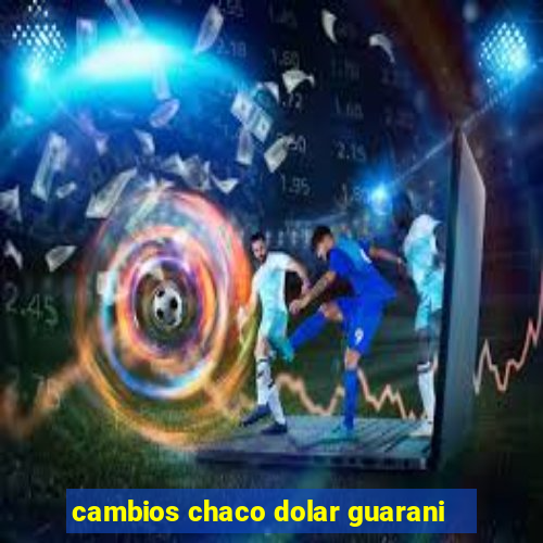 cambios chaco dolar guarani